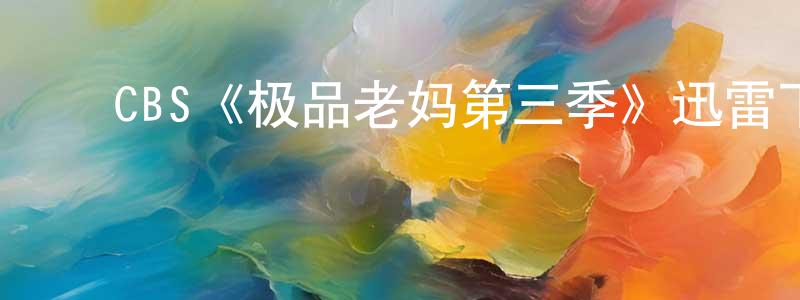 ﻿曾兴民发布﻿CBS《极品老妈第三季》迅雷下载/在线观看/百度云-都市/情感-美剧天堂